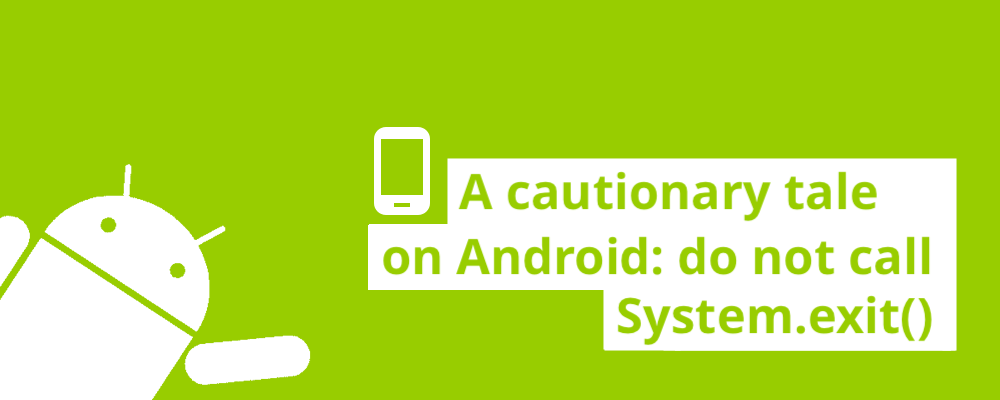 A cautionary tale on Android: do not call System.exit() cover